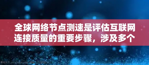 全球网络节点测速是评估互联网连接质量的重要步骤，涉及多个方面和步骤。以下是对这一过程的详细分步解释
