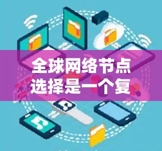 全球网络节点选择是一个复杂的过程，涉及网络架构、数据存储、用户分布、网络安全等多个方面。以下是一些关键因素和策略，帮助你做出明智的全球网络节点选择