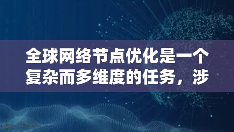 全球网络节点优化是一个复杂而多维度的任务，涉及技术、管理、安全等多个方面。以下是对该主题的系统性总结