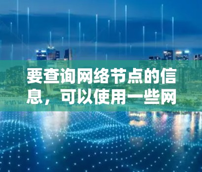 要查询网络节点的信息，可以使用一些网络工具和命令。以下是一些常用的方法和工具