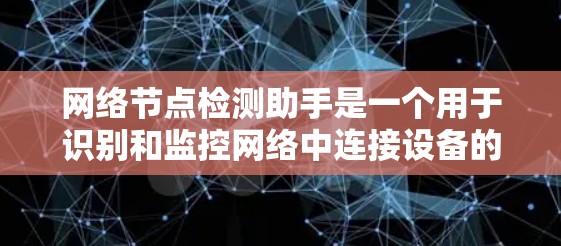 网络节点检测助手是一个用于识别和监控网络中连接设备的工具，帮助用户检测网络中的节点状态、位置和连接情况。以下是对该工具的详细分析和总结