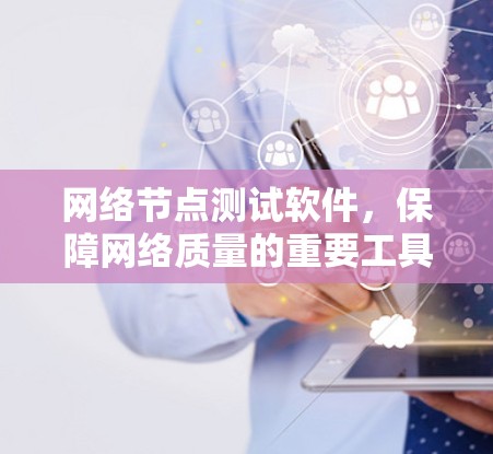 网络节点测试软件，保障网络质量的重要工具