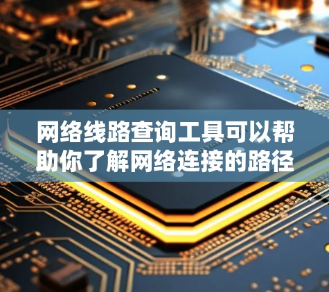 网络线路查询工具可以帮助你了解网络连接的路径和性能。以下是一些常用的工具和方法