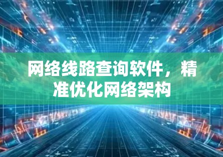 网络线路查询软件，精准优化网络架构