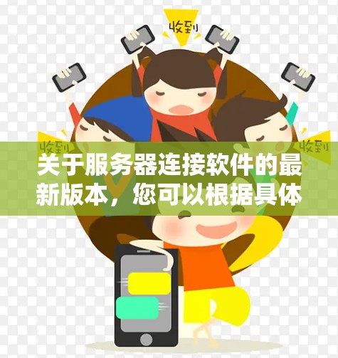 关于服务器连接软件的最新版本，您可以根据具体需求选择合适的工具。以下是一些常用的服务器连接软件及其最新版本信息