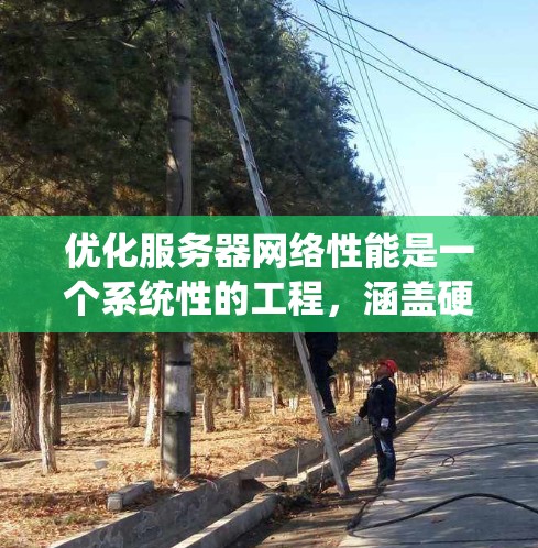 优化服务器网络性能是一个系统性的工程，涵盖硬件、网络配置、协议优化等多个方面。以下是优化网络性能的分步指南