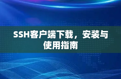 SSH客户端下载，安装与使用指南