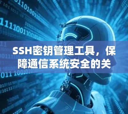 SSH密钥管理工具，保障通信系统安全的关键