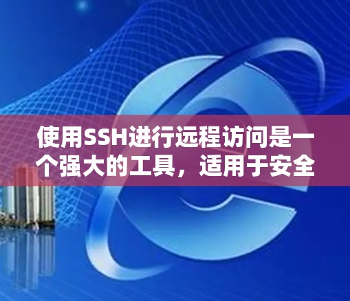 使用SSH进行远程访问是一个强大的工具，适用于安全地连接到远程服务器。以下是详细的步骤指南，帮助您顺利完成远程访问