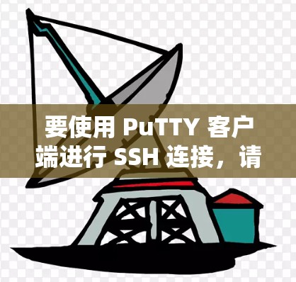 要使用 PuTTY 客户端进行 SSH 连接，请按照以下步骤操作