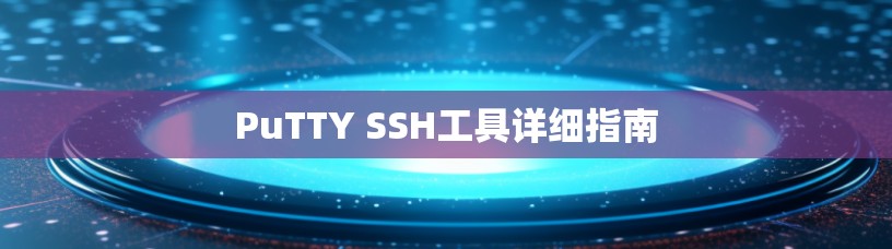 PuTTY SSH工具详细指南