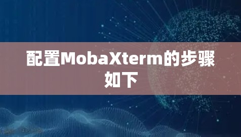 配置MobaXterm的步骤如下