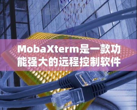 MobaXterm是一款功能强大的远程控制软件，支持多种协议（如SSH、RDP、VNC等）可以帮助用户轻松连接到远程服务器或设备。以下是MobaXterm的使用指南，分步骤说明如何安装、连接和使用