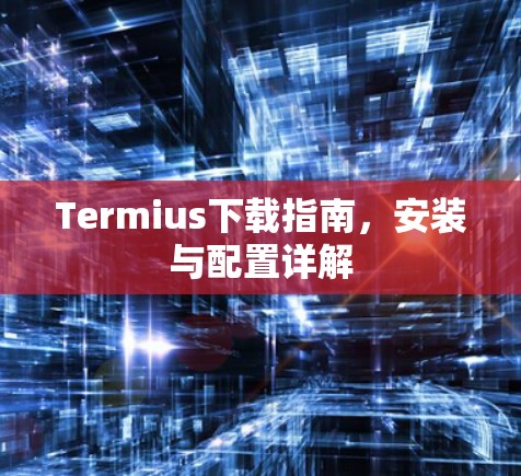 Termius下载指南，安装与配置详解