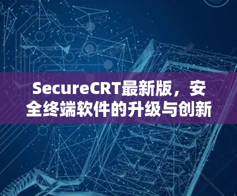 SecureCRT最新版，安全终端软件的升级与创新