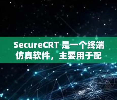 SecureCRT 是一个终端仿真软件，主要用于配置和管理远程会话。以下是配置 SecureCRT 的一些常见方法和步骤