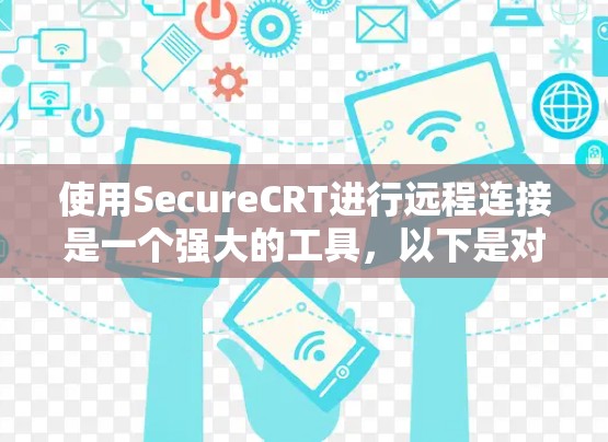 使用SecureCRT进行远程连接是一个强大的工具，以下是对该过程的分步指南
