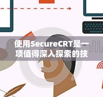 使用SecureCRT是一项值得深入探索的技能，特别是对于需要通过图形界面访问远程终端的用户。以下是一份详细的使用指南，帮助您熟练掌握SecureCRT