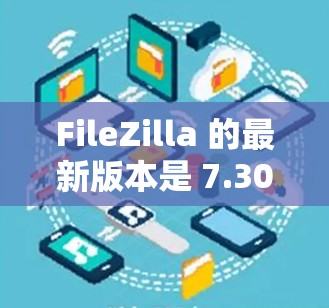 FileZilla 的最新版本是 7.30，它于 2023年4月发布。以下是该版本的主要更新和改进