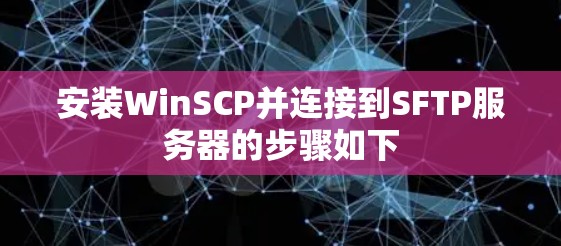 安装WinSCP并连接到SFTP服务器的步骤如下