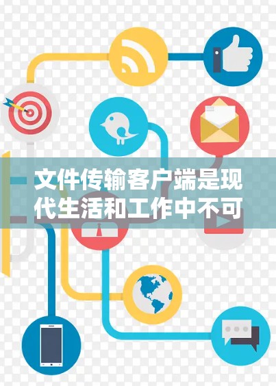 文件传输客户端是现代生活和工作中不可或缺的工具，帮助用户快速、安全地在设备之间传输文件。以下是对文件传输客户端的详细解释