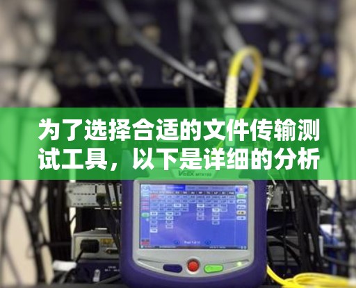 为了选择合适的文件传输测试工具，以下是详细的分析和推荐