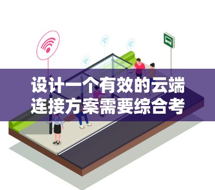 设计一个有效的云端连接方案需要综合考虑多个方面，确保安全性、可靠性和用户体验。以下是一个结构化的解决方案