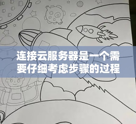 连接云服务器是一个需要仔细考虑步骤的过程，以确保安全和高效。以下是基于您的情况制定的详细步骤指南