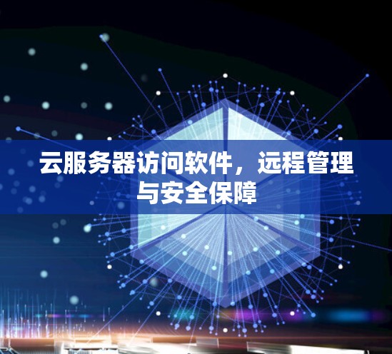 云服务器访问软件，远程管理与安全保障
