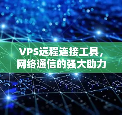 VPS远程连接工具，网络通信的强大助力