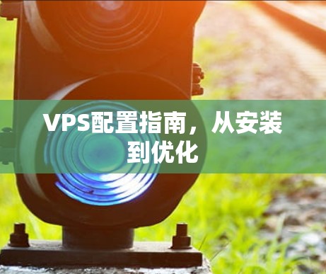 VPS配置指南，从安装到优化