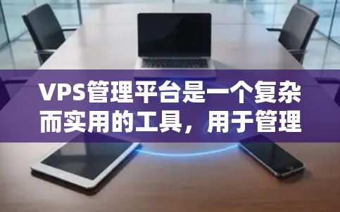 VPS管理平台是一个复杂而实用的工具,用于管理和监控虚拟服务器资源。以下是对VPS管理平台的详细分析和总结 VPS管理平台是一个复杂而实用的工具,用于管理和监控虚拟服务器资源。以下是对VPS管理平台的详细分析和总结