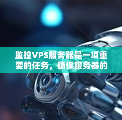 监控VPS服务器是一项重要的任务，确保服务器的稳定运行、性能优化和安全性。以下是监控VPS服务器的关键步骤和方法
