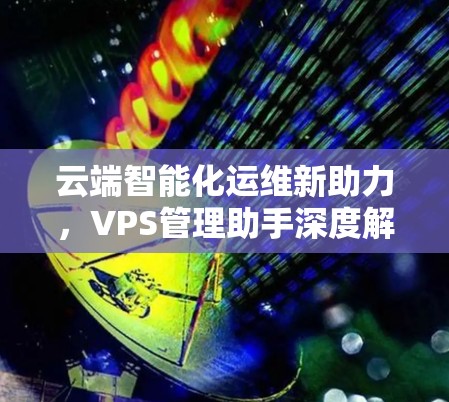 云端智能化运维新助力，VPS管理助手深度解析