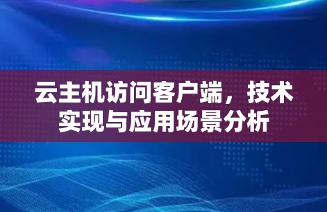 云主机访问客户端，技术实现与应用场景分析