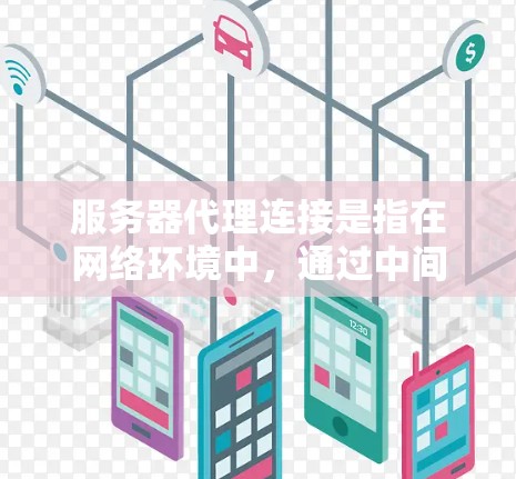 服务器代理连接是指在网络环境中，通过中间服务器（代理服务器）将客户端的请求转发到目标服务器的过程。这种方式常见于负载均衡、访问控制、隐私保护等场景。以下是实现服务器代理连接的主要步骤和方法