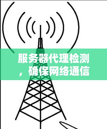 服务器代理检测，确保网络通信的稳定性