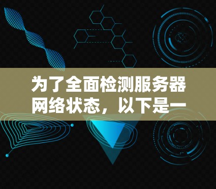 为了全面检测服务器网络状态，以下是一些经过分析的工具和步骤建议