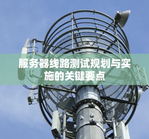 服务器线路测试规划与实施的关键要点