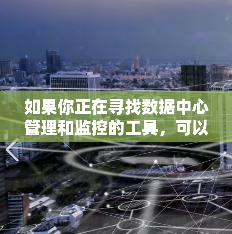 如果你正在寻找数据中心管理和监控的工具，可以使用以下一些常用的工具和平台。这些工具可以帮助你更好地管理和监控数据中心的环境