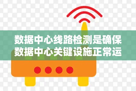 数据中心线路检测是确保数据中心关键设施正常运作的重要环节，涉及多个方面的检测和维护。以下是对数据中心线路检测的详细分析和总结