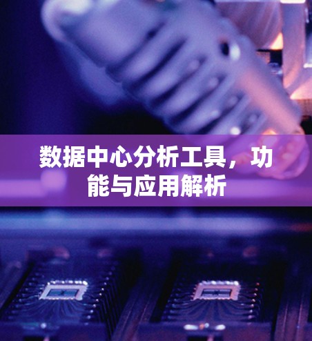数据中心分析工具，功能与应用解析
