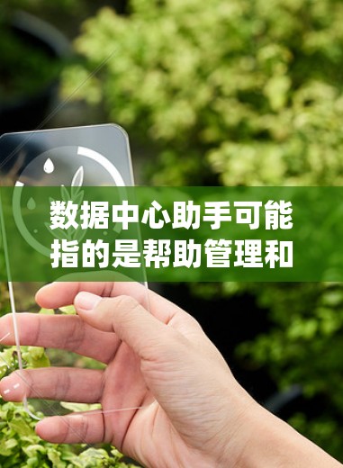 数据中心助手可能指的是帮助管理和优化数据中心的工具、服务或系统。数据中心助手通常用于简化数据中心的运维管理、监控性能、优化资源配置等任务。以下是一些可能的数据中心助手功能和解决方案