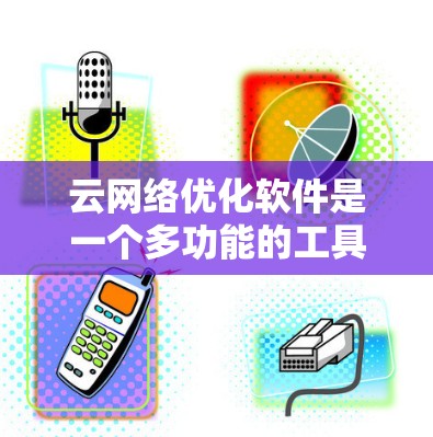 云网络优化软件是一个多功能的工具，旨在帮助企业优化其云网络性能，确保高效、安全和经济。以下是对这一领域的详细分析