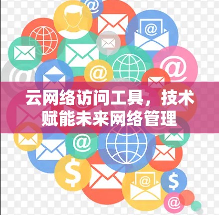 云网络访问工具，技术赋能未来网络管理