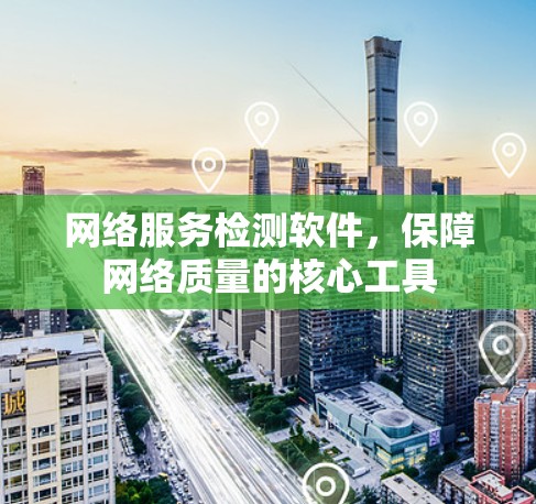 网络服务检测软件，保障网络质量的核心工具