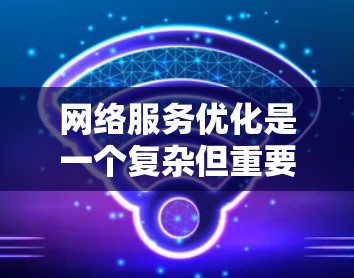 网络服务优化是一个复杂但重要的任务，涉及多个方面，包括监控、速度、安全、带宽管理等。为了帮助用户优化网络服务，我将介绍一些常用的工具，并说明它们的作用和适用场景
