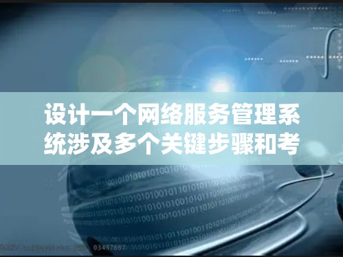 设计一个网络服务管理系统涉及多个关键步骤和考虑因素，以下是一个有条理的设计概述