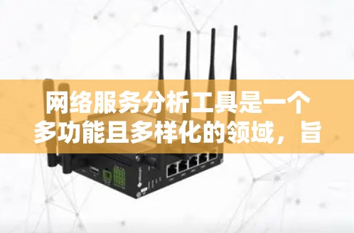 网络服务分析工具是一个多功能且多样化的领域，旨在帮助用户监控、分析和优化网络性能。以下是对网络服务分析工具的详细分类和应用场景