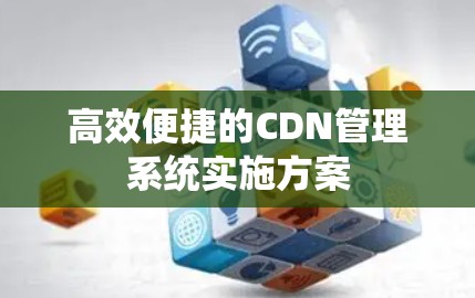 高效便捷的CDN管理系统实施方案